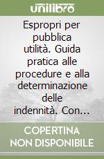 Espropri per pubblica utilità. Guida pratica alle procedure e alla determinazione delle indennità. Con CD-ROM libro