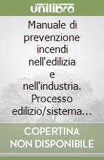 Manuale di prevenzione incendi nell'edilizia e nell'industria. Processo edilizio/sistema antincendio libro