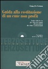 Guida alla costituzione di un ente non profit. Scelta della forma giuridica più idonea ed esecuzione dei relativi adempimenti. Con CD-ROM libro