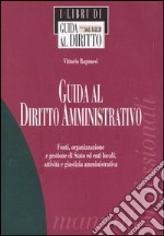 Guida al diritto amministrativo. Fonti, organizzazione e gestione di Stato ed enti locali, attività e giustizia amministrativa libro