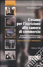 L'esame per l'iscrizione alla Camera di Commercio. Settore: somministrazione di alimenti e bevande (SAB). Guida pratica per l'abilitazione libro