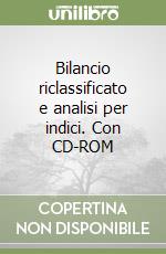 Bilancio riclassificato e analisi per indici. Con CD-ROM