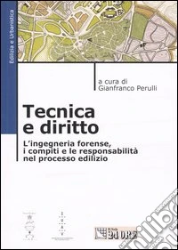 Tecnica e diritto. L'ingegneria forense, i compiti e le responsabilità nel processo edilizio libro