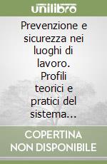 Prevenzione e sicurezza nei luoghi di lavoro. Profili teorici e pratici del sistema normativo vigente libro