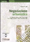 Negoziazione urbanistica. La concentrazione dei programmi di sviluppo economico e territoriale. Con CD-ROM libro