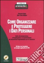 Come organizzare e proteggere i dati personali. Guida alla preparazione, all'applicazione e al mantenimento del Documento Programmatico per la Sicurezza. Con CD-ROM