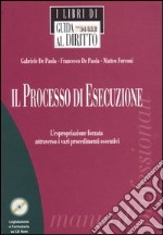 Il processo di esecuzione. L'espropriazione forzata attraverso i vari procedimenti esecutivi. Con CD-ROM libro