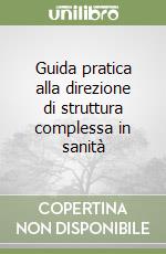 Guida pratica alla direzione di struttura complessa in sanità libro