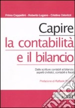 Capire la contabilità e il bilancio. Dalle scritture contabili al bilancio: aspetti civilistici, contabili e fiscali libro