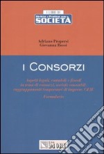 I consorzi. Aspetti legali, contabili e fiscali in tema di consorzi, società consortili, raggruppamenti temporanei di imprese, GEIE. Formulario libro