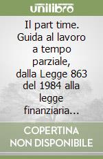 Il part time. Guida al lavoro a tempo parziale, dalla Legge 863 del 1984 alla legge finanziaria 1997 libro