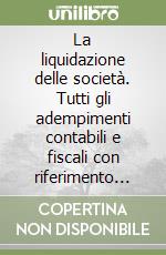 La liquidazione delle società. Tutti gli adempimenti contabili e fiscali con riferimento anche alle imprese individuali libro