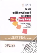 Guida agli investimenti stranieri in Cina e Hong Kong. Aspetti giuridici e fiscali. Modelli contrattuali