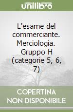 L'esame del commerciante. Merciologia. Gruppo H (categorie 5, 6, 7) libro