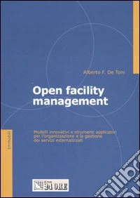Open facility management. Modelli innovativi e strumenti applicativi per l'organizzazione e la gestione dei servizi esternalizzati libro