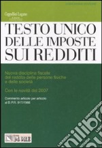 Testo Unico delle imposte sui redditi. Nuova disciplina fiscale del reddito delle persone fisiche e delle società con le novità del 2007 libro