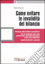 Come evitare le invalidità del bilancio. Patologie delle delibere assembleari. Vizi di contenuto dello stato patrimoniale, del conto economico e della nota... libro