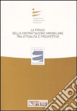 La prassi della contrattazione immobiliare tra attualità e prospettive. Atti del Convegno libro