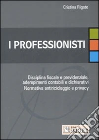 I professionisti. Disciplina fiscale e previdenziale, adempimenti contabili e dichiarativi. Normativa antiriciclaggio e privacy libro