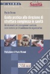 Guida pratica alla direzione di struttura complessa in sanità. Gli strumenti del management sanitario come motore per il cambiamento organizzativo libro