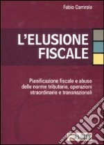 L'elusione fiscale. Pianificazione fiscale e abuso delle norme tributarie, operazioni straordinarie e transnazionali libro