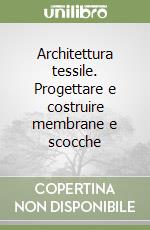 Architettura tessile. Progettare e costruire membrane e scocche libro