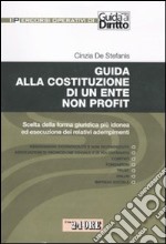 Guida alla costituzione di un ente non profit. Scelta della forma giuridica più idonea ed esecuzione dei relativi adempimenti libro