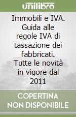 Immobili e IVA. Guida alle regole IVA di tassazione dei fabbricati. Tutte le novità in vigore dal 2011 libro