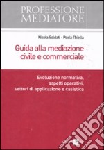 Guida alla mediazione civile e commerciale. Evoluzione normativa, aspetti operativi, settori di applicazione e casistica