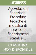 Agevolazioni finanziarie. Procedure tecniche e modalità di accesso ai finanziamenti statali e comunitari per le imprese. Quadro normativo libro