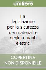 La legislazione per la sicurezza dei materiali e degli impianti elettrici libro