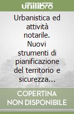 Urbanistica ed attività notarile. Nuovi strumenti di pianificazione del territorio e sicurezza delle contrattazioni. Atti del Convegno libro