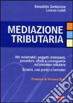 Mediazione tributaria. Atti reclamabili, soggetti interessati, procedure, effetti e conseguenze sul processo tributario. Schemi, casi pratici e formulari libro