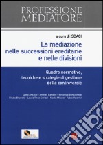 La mediazione nelle successioni ereditarie e nelle divisioni. Quadro normativo, tecniche e strategie di gestione delle controversie libro