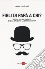 Figli di papà a chi? Storia del movimento che ha cambiato la Confindustria libro