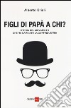 Figli di papà a chi? Storia del movimento che ha cambiato la Confindustria libro di Orioli Alberto