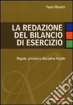 La redazione del bilancio di esercizio. Regole, principi e disciplina fiscale libro