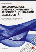 Trasformazione, fusione, conferimento, scissione e liquidazione delle società. Aspetti civilistici, contabili e fiscali delle operazioni straordinarie libro