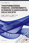 Trasformazione, fusione, conferimento, scissione e liquidazione delle società. Aspetti civilistici, contabili e fiscali delle operazioni straordinarie libro