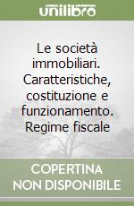 Le società immobiliari. Caratteristiche, costituzione e funzionamento. Regime fiscale libro