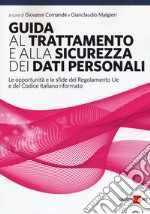 Guida al trattamento e alla sicurezza dei dati personali. Le opportunità e le sfide del Regolamento UE e del codice italiano riformato libro