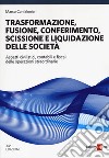 Trasformazione, fusione, conferimento, scissione e liquidazione delle società. Aspetti civilistici, contabili e fiscali delle operazioni straordinarie libro