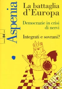Aspenia (2019). Vol. 84: La battaglia d'Europa. Democrazie in crisi di nervi. Integrati e sovrani? libro
