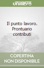 Il punto lavoro. Prontuario contributi libro