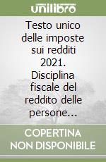 Testo unico delle imposte sui redditi 2021. Disciplina fiscale del reddito delle persone fisiche e delle società libro