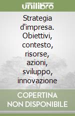 Strategia d'impresa. Obiettivi, contesto, risorse, azioni, sviluppo, innovazione libro