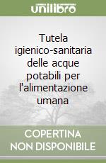 Tutela igienico-sanitaria delle acque potabili per l'alimentazione umana libro