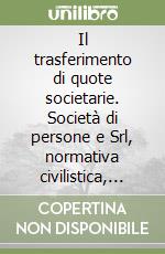 Il trasferimento di quote societarie. Società di persone e Srl, normativa civilistica, aspetti contabili e fiscali, criteri di stima libro