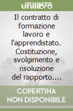 Il contratto di formazione lavoro e l'apprendistato. Costituzione, svolgimento e risoluzione del rapporto. Disciplina previdenziale. Legislazione. Giurisprudenza