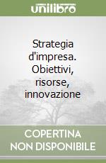 Strategia d'impresa. Obiettivi, risorse, innovazione libro